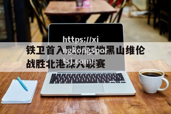 星空体育-铁卫首入账新天地黑山维伦战胜北港深入联赛